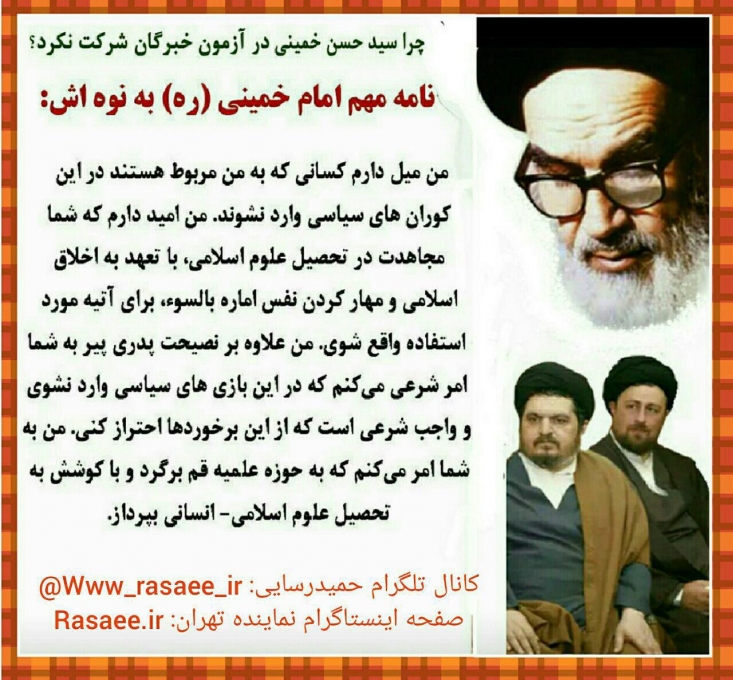  آنچه در رأی این نوه امام (ره) برای عدم ورودش در این بازی سیاسی فتنه گون مؤثر افتاده است، نامه امام خمینی(ره) به نوه دیگرش بود. به نظر می آید، سید حسن در یک لحظه، خود را مخاطب این نامه پیر جماران دیده و تکلیف شرعی خود را – همانطور که امام به نوه دیگر خود امر شرعی کرده - عدم حضور در آزمون و تکمیل پازل بازی این جماعت پرحاشیه دیده است.