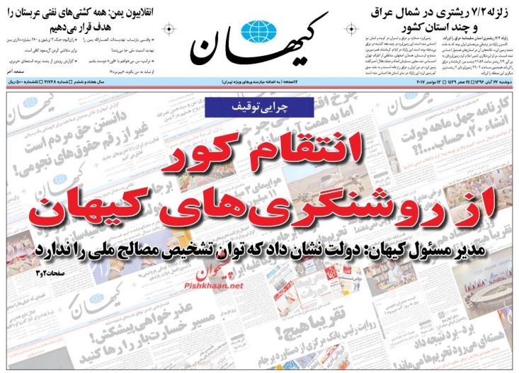 توقیف؛ تاوان مطالبه انقلابی ها از دولت حسن روحانی/ با گذشت دو روز، روزنامه کیهان رفع توقیف شد/ وقتی «روزنامه بستن» آرزوی سخنگوی دولت میشود! کیهان به درستی اشاره کرد؛ توقیف،تاوان مواضع انقلابی این روزنامه در قبال موضوعات اساسی کشور بوده است. گزارش های آن درخصوص حقوق های نجومی و حامیانش، برجام، انفعال آشکار دستگاه دیپلماسی در قبال دشمن سعودی و پیگیری مفاسد و مطالبه گری از دولت حسن روحانی تنها بخشی از جرم های حسین شریعتمداری و همکارانش در روزنامه کیهان است.