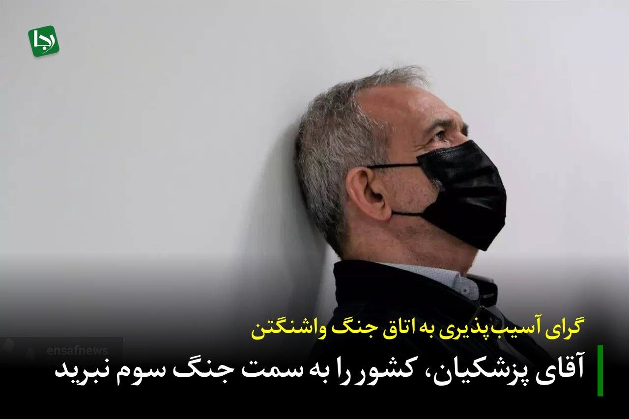 گرای آسیب‌پذیری به اتاق جنگ واشنگتن/ آقای پزشکیان، کشور را به سمت جنگ سوم نبرید