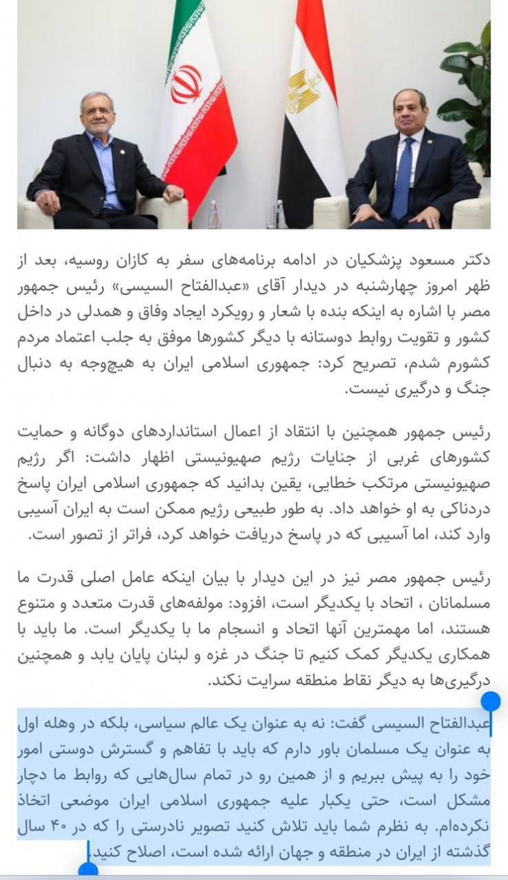 اتفاقی عجیب در سایت ریاست جمهوری/ انتشار یاوهگویی السیسی علیه جمهوری اسلامی در سایت president.ir/ روابط عمومی ریاست جمهوری با گاف، گاف قبلی خود را اصلاح کرد در پی اعتراضات گسترده کارشناسان و فعالان فضای مجازی به انعکاس سخنان گزافه رئیس جمهور مصر در دیدار با مسعود پزشکیان و عدم واکنش رئیس جمهور کشورمان به این سخنان گزافه، سایت ریاست جمهوری مجبور به حذف این سخنان شد.